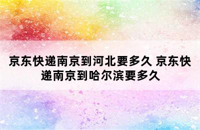 京东快递南京到河北要多久 京东快递南京到哈尔滨要多久